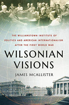 Wilsonian Visions: The Williamstown Institute Of Politics And American Internationalism After The First World War