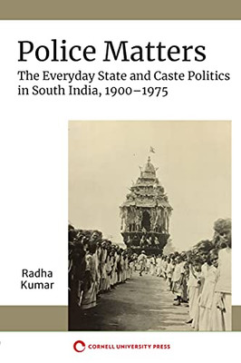 Police Matters: The Everyday State And Caste Politics In South India, 19001975