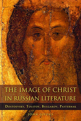 The Image Of Christ In Russian Literature: Dostoevsky, Tolstoy, Bulgakov, Pasternak (Niu Series In Orthodox Christian Studies)