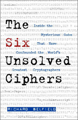 The Six Unsolved Ciphers: Inside the Mysterious Codes That Have Confounded the World's Greatest Cryptographers