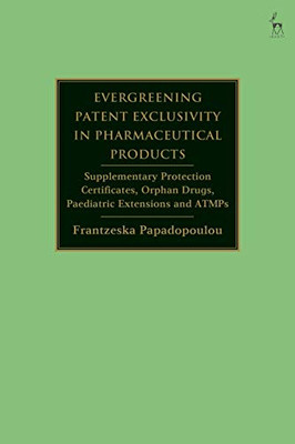 Evergreening Patent Exclusivity In Pharmaceutical Products: Supplementary Protection Certificates, Orphan Drugs, Paediatric Extensions And Atmps