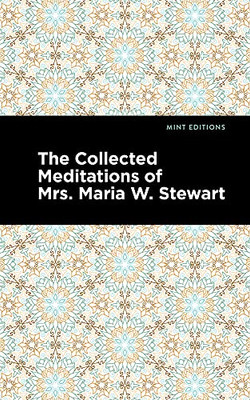 The Collected Meditations Of Mrs. Maria W. Stewart (Mint Editions)