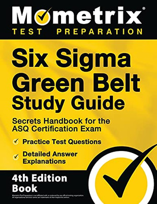 Six Sigma Green Belt Study Guide: Secrets Handbook For The Asq Certification Exam, Practice Test Questions, Detailed Answer Explanations: [4Th Edition Book]