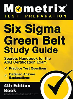 Six Sigma Green Belt Study Guide - Secrets Handbook For The Asq Certification Exam, Practice Test Questions, Detailed Answer Explanations: 4Th Edition Book