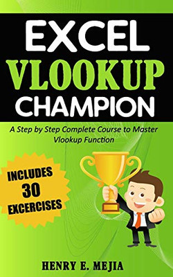 Excel Vlookup Champion: A Step by Step Complete Course to Master Vlookup Function in Microsoft Excel (Excel Champions) (Volume 1)