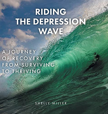 Riding The Depression Wave: A Journey Of Recovery From Surviving To Thriving