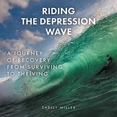 Riding The Depression Wave: A Journey Of Recovery From Surviving To Thriving