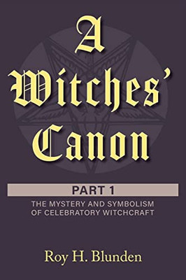 A Witches' Canon: Part 1. The Mystery And Symbolism Of Celebratory Witchcraft