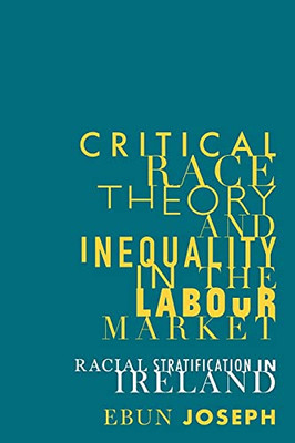 Critical Race Theory And Inequality In The Labour Market: Racial Stratification In Ireland (Manchester University Press)