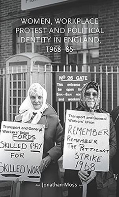 Women, Workplace Protest And Political Identity In England, 196885 (Gender In History)