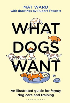 What Dogs Want: An Illustrated Guide For Happy Dog Care And Training