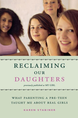 Reclaiming Our Daughters (Previously Published as My Girl): What Parenting a Pre-Teen Taught Me about Real Girls
