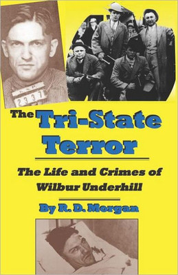The Tri-State Terror: The Life And Crimes Of Wilbur Underhill
