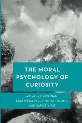 The Moral Psychology Of Curiosity (Moral Psychology Of The Emotions)