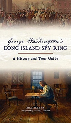 George Washington'S Long Island Spy Ring: A History And Tour Guide