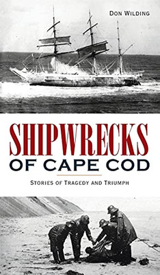 Shipwrecks Of Cape Cod: Stories Of Tragedy And Triumph