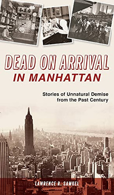 Dead On Arrival In Manhattan: Stories Of Unnatural Demise From The Past Century