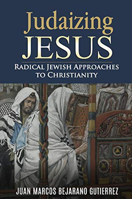 Judaizing Jesus: Radical Jewish Approaches to Christianity