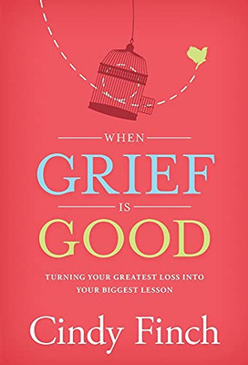 When Grief Is Good: Turning Your Greatest Loss Into Your Biggest Lesson