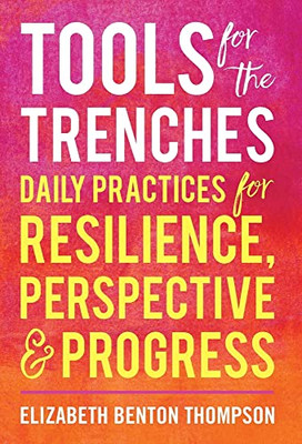 Tools For The Trenches: Daily Practices For Resilience, Perspective & Progress