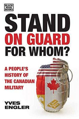 Stand On Guard For Whom?: A PeopleS History Of The Canadian Military