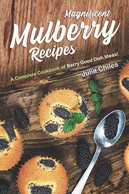 Magnificent Mulberry Recipes: A Complete Cookbook of Berry Good Dish Ideas!