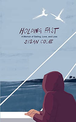 Holding Fast: A Memoir Of Sailing, Love, And Loss