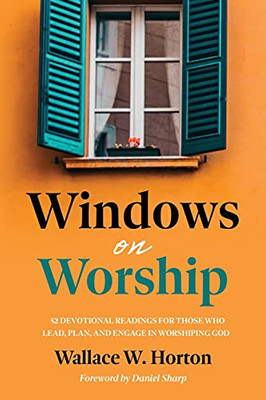 Windows On Worship: 52 Devotional Readings For Those Who Lead, Plan, And Engage In Worshiping God