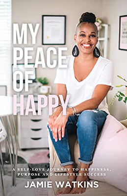 My Peace Of Happy: A Self-Love Journey To Happiness, Purpose And Lifestyle Success