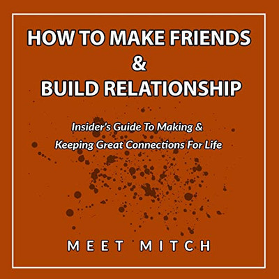 HOW TO MAKE FRIENDS & BUILD RELATIONSHIPS: insider's Guide to Making & Keeping Great Connections for Life (The Healing Academy Short Books)