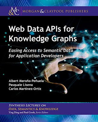 Web Data Apis For Knowledge Graphs: Easing Access To Semantic Data For Application Developers (Synthesis Lectures On Data, Semantics, And Knowledge)