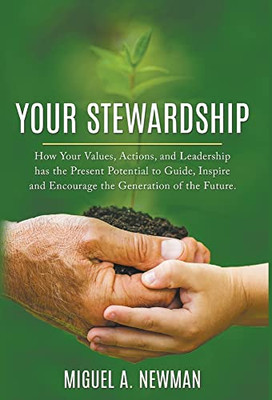 Your Stewardship: How Your Values, Actions, And Leadership Has The Present Potential To Guide, Inspire And Encourage The Generation Of The Future.