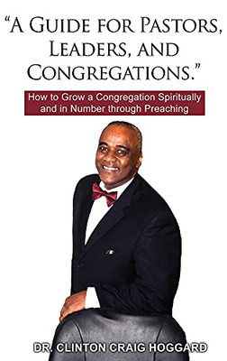A Guide For Pastors, Leaders, And Congregations.: How To Grow A Congregation Spiritually And In Number Through Preaching