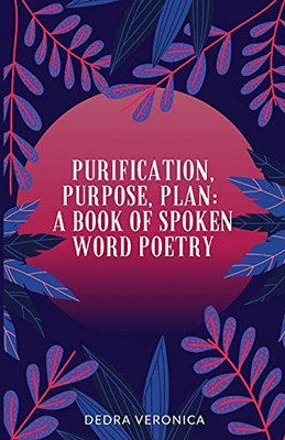 Purification, Purpose, Plan: A Book Of Spoken Word Poetry