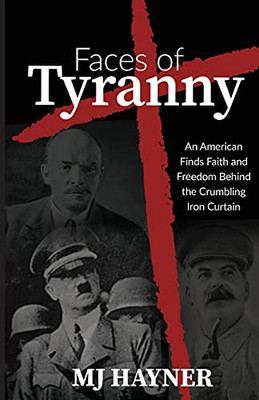 Faces Of Tyranny: An American Finds Faith And Freedom Behind The Crumbling Iron Curtain