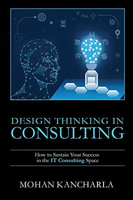 Design Thinking In Consulting: How To Sustain Your Success In The It Consulting Space