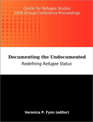 Documenting the Undocumented: Redefining Refugee Status: Center for Refugee Studies 2009 Annual Conference Proceedings