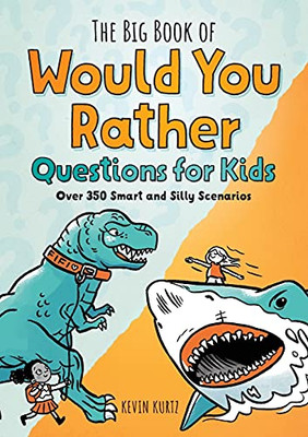 The Big Book Of Would You Rather Questions For Kids: Over 350 Smart And Silly Scenarios
