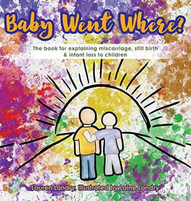 Baby Went Where?: The Book For Explaining Miscarriage, Still Birth & Infant Loss To Children