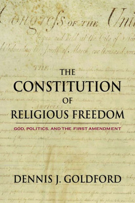 The Constitution of Religious Freedom: God, Politics, and the First Amendment