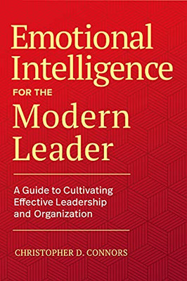 Emotional Intelligence For The Modern Leader: A Guide To Cultivating Effective Leadership And Organizations