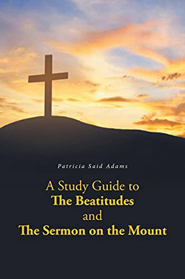 A Study Guide To The Beatitudes And The Sermon On The Mount