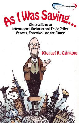 As I Was Saying...: Observations on International Business and Trade Policy, Exports, Education, and the Future