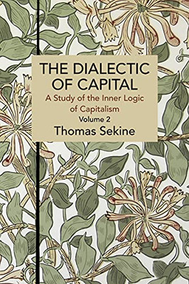 The Dialectics Of Capital (Volume 2): A Study Of The Inner Logic Of Capitalism (Historical Materialism)