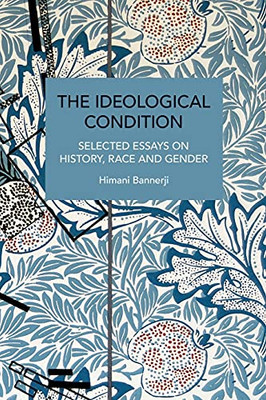 The Ideological Condition: Selected Essays On History, Race And Gender (Historical Materialism)