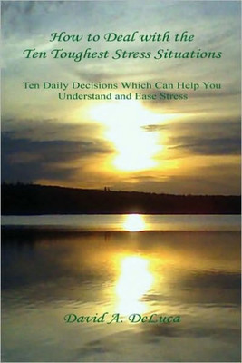 How to Deal with the Ten Toughest Stress Situations - Ten Daily Decisions Which Can Help You Understand and Ease Stress