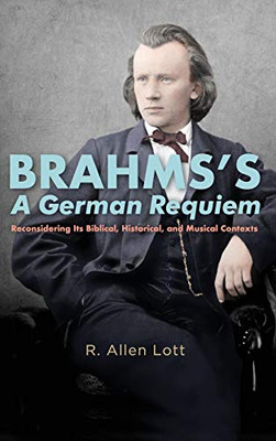 Brahms's A German Requiem: Reconsidering Its Biblical, Historical, and Musical Contexts (Eastman Studies in Music) (Volume 162)