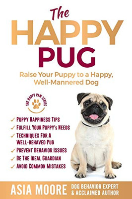 The Happy Pug: Raise Your Puppy to a Happy, Well-Mannered Dog