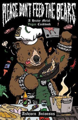 Please Don'T Feed The Bears: A Heavy Metal Vegan Cookbook (Vegan Cooking)