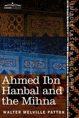 Ahmed Ibn Hanbal and the Mihna: A Biography of the Imam Including an Account of the Mohammedan Inquisition Called the Mihna, 218-234 A.H.